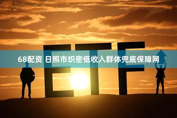 68配资 日照市织密低收入群体兜底保障网