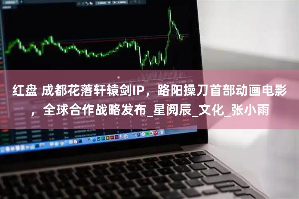 红盘 成都花落轩辕剑IP，路阳操刀首部动画电影，全球合作战略发布_星阅辰_文化_张小雨