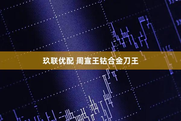 玖联优配 周宣王钴合金刀王