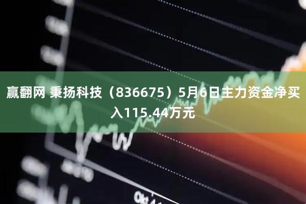 赢翻网 秉扬科技（836675）5月6日主力资金净买入115.44万元