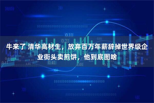 牛来了 清华高材生，放弃百万年薪辞掉世界级企业街头卖煎饼，他到底图啥