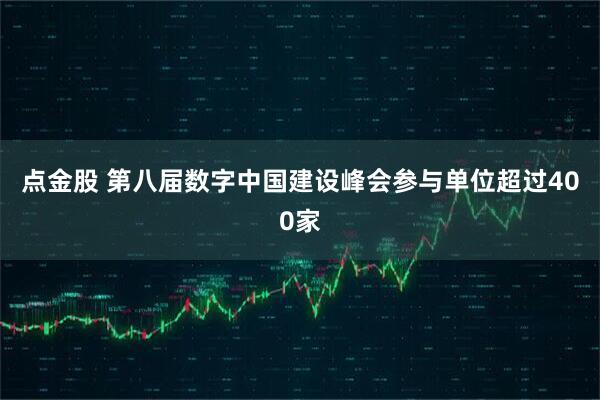 点金股 第八届数字中国建设峰会参与单位超过400家