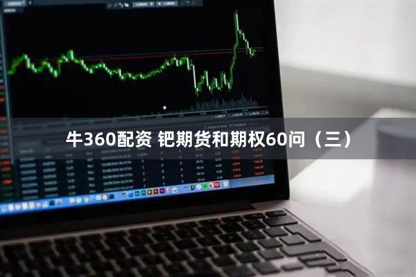 牛360配资 钯期货和期权60问（三）